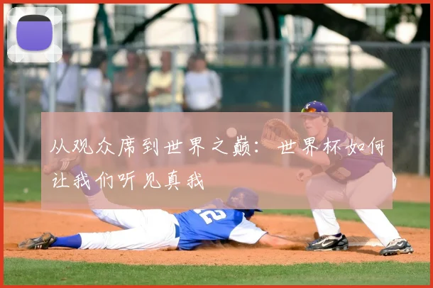 从观众席到世界之巅:世界杯如何让我们听见真我