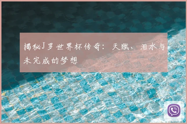 揭秘J罗世界杯传奇:天赋、泪水与未完成的梦想