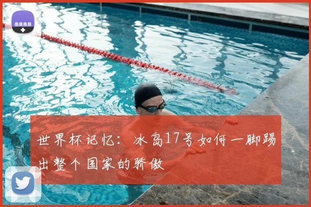 世界杯记忆:冰岛17号如何一脚踢出整个国家的骄傲