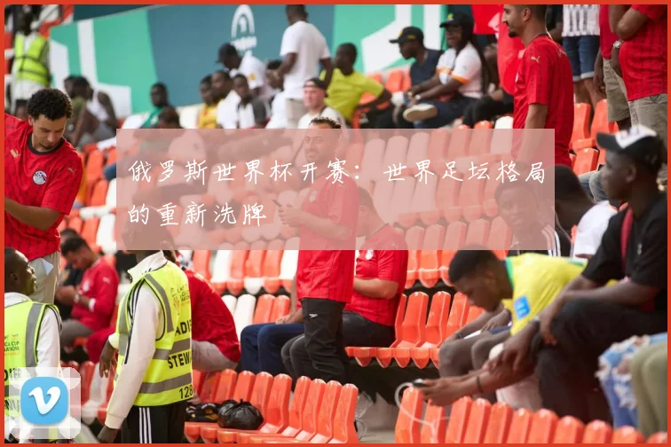 俄罗斯世界杯开赛:世界足坛格局的重新洗牌