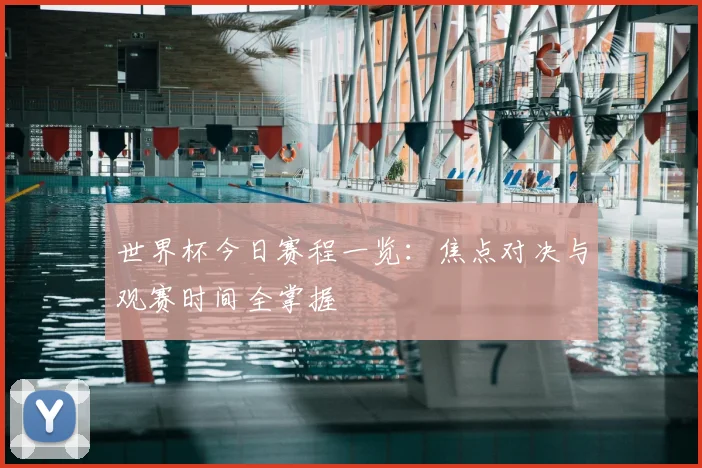 世界杯今日赛程一览：焦点对决与观赛时间全掌握