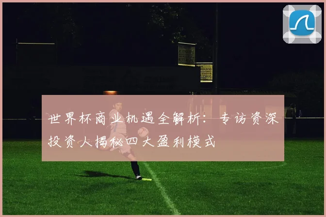 世界杯商业机遇全解析：专访资深投资人揭秘四大盈利模式