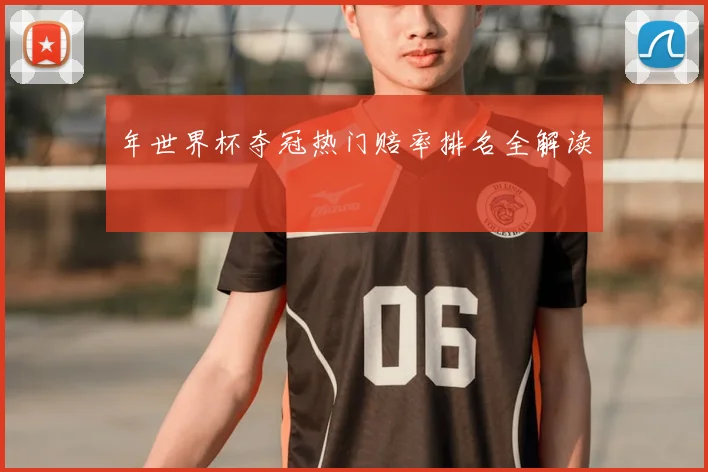 年世界杯夺冠热门赔率排名全解读