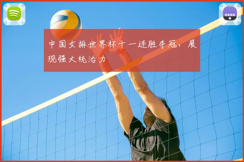 中国女排世界杯十一连胜夺冠,展现强大统治力