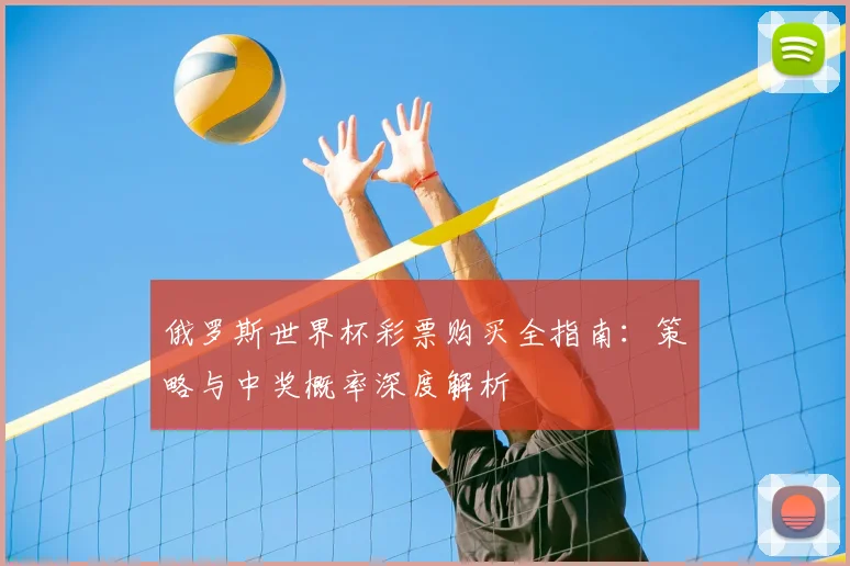 俄罗斯世界杯彩票购买全指南:策略与中奖概率深度解析