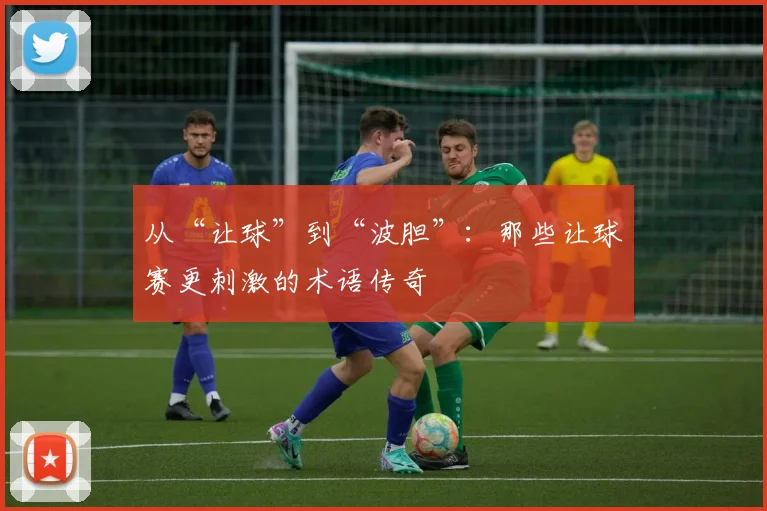 从“让球”到“波胆”：那些让球赛更刺激的术语传奇