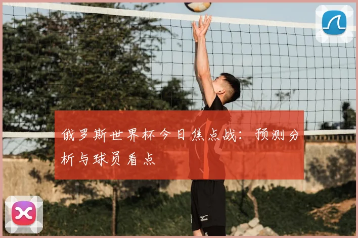 俄罗斯世界杯今日焦点战:预测分析与球员看点