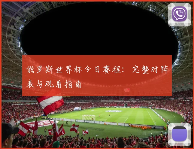 俄罗斯世界杯今日赛程:完整对阵表与观看指南