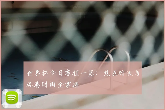 世界杯今日赛程一览:焦点对决与观赛时间全掌握